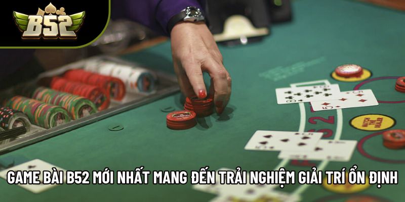 Game Bài B52 Mới Nhất Mang Đến Trải Nghiệm Giải Trí Ổn Định