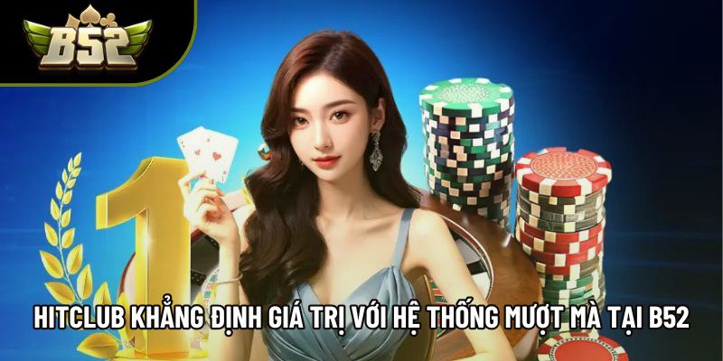 Hitclub Khẳng Định Giá Trị Với Hệ Thống Mượt Mà Tại B52