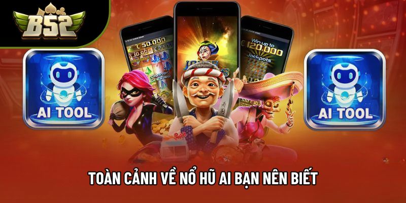 Toàn cảnh về nổ hũ AI bạn nên biết