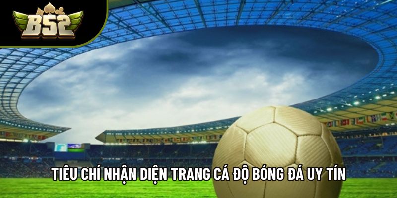 Tiêu chí nhận diện trang cá độ bóng đá uy tín